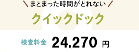 まとまった時間がとれない クイックドック 検査料金:24,000円〜